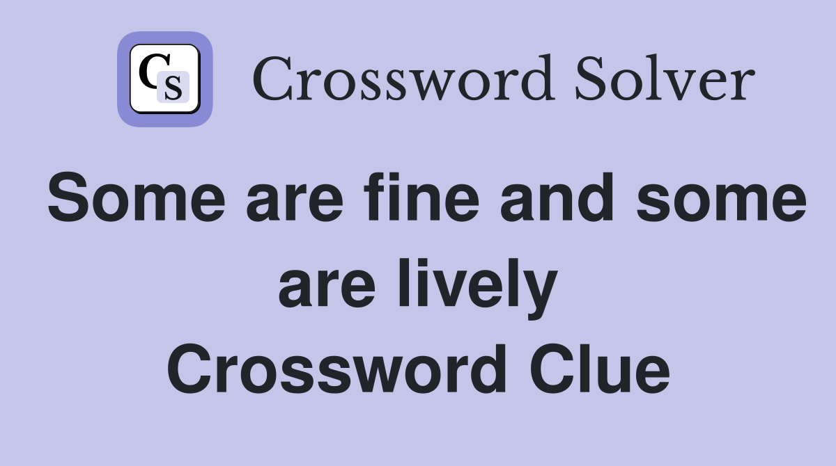 Some are fine and some are lively Crossword Clue