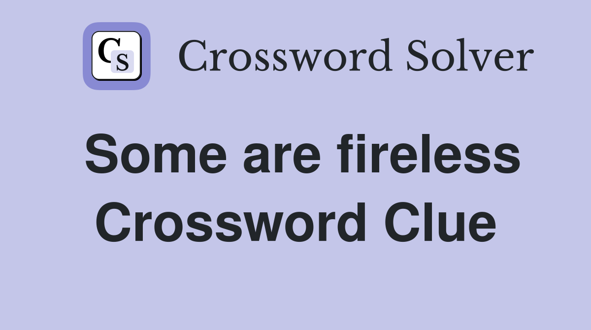 Some are fireless Crossword Clue