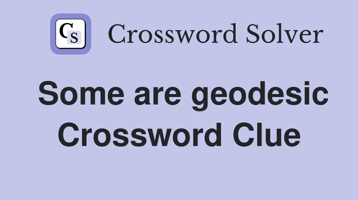 Some are geodesic Crossword Clue