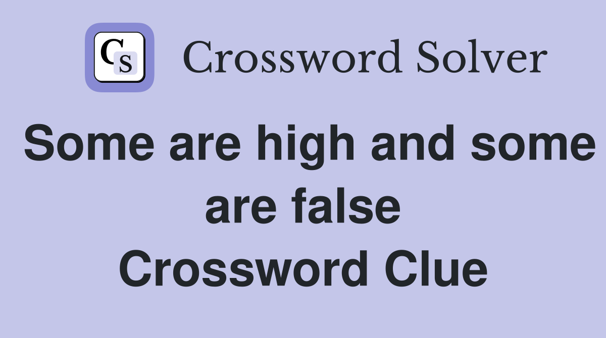 Some are high and some are false Crossword Clue