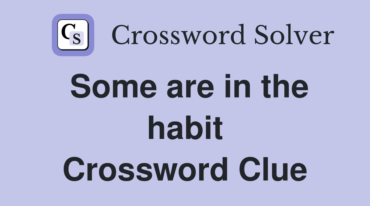 Some are in the habit Crossword Clue