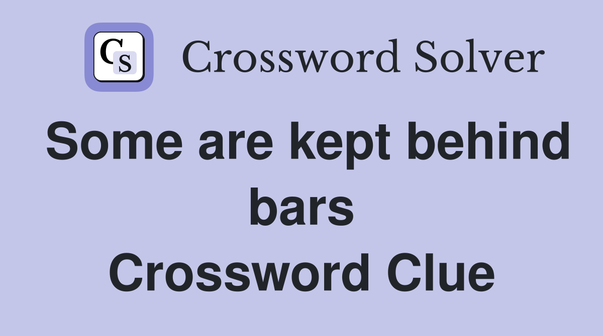 Some are kept behind bars Crossword Clue