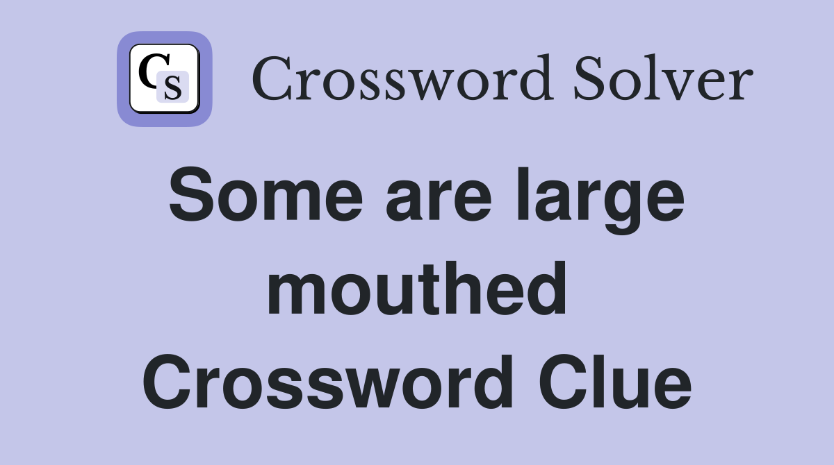 Some are large mouthed Crossword Clue