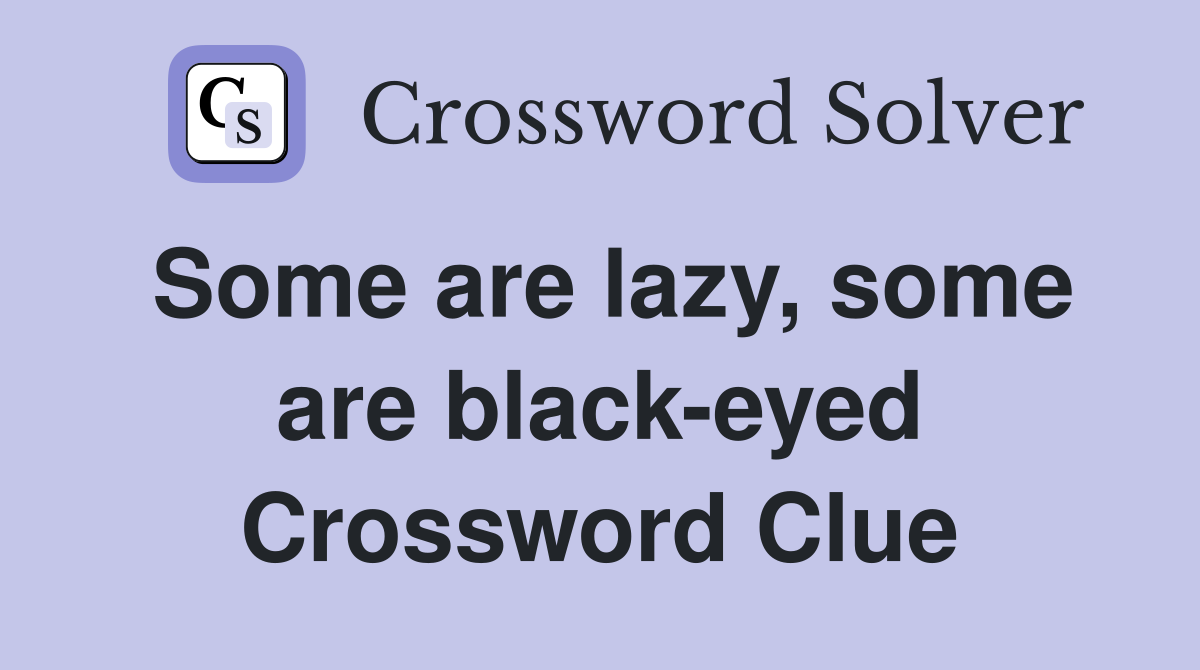 Some are lazy, some are black-eyed Crossword Clue
