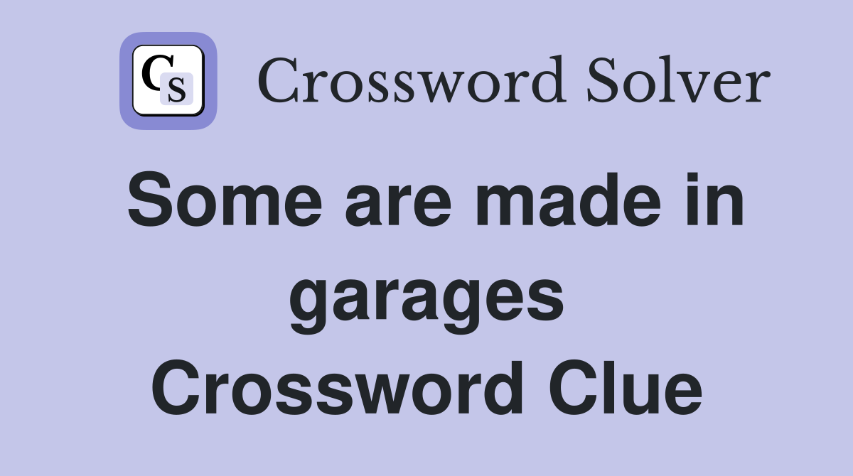 Some are made in garages Crossword Clue