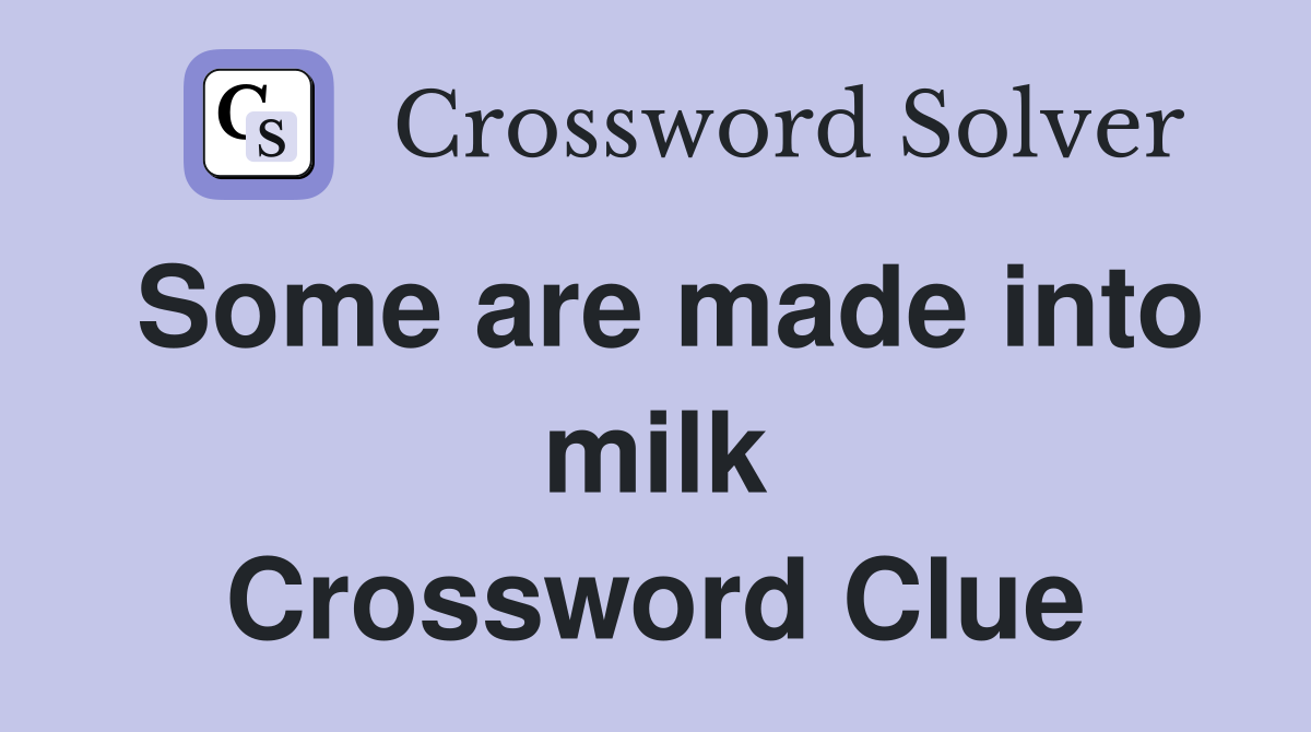 Some are made into milk Crossword Clue