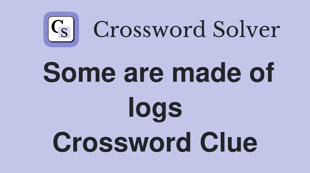 Some are made of logs Crossword Clue