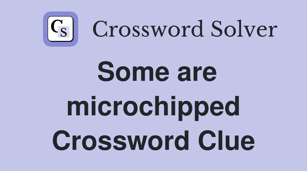 Some are microchipped Crossword Clue
