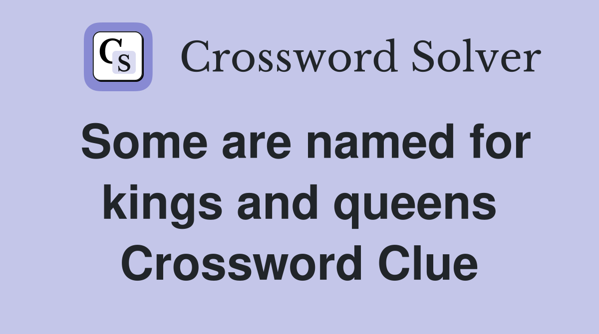 Some are named for kings and queens Crossword Clue