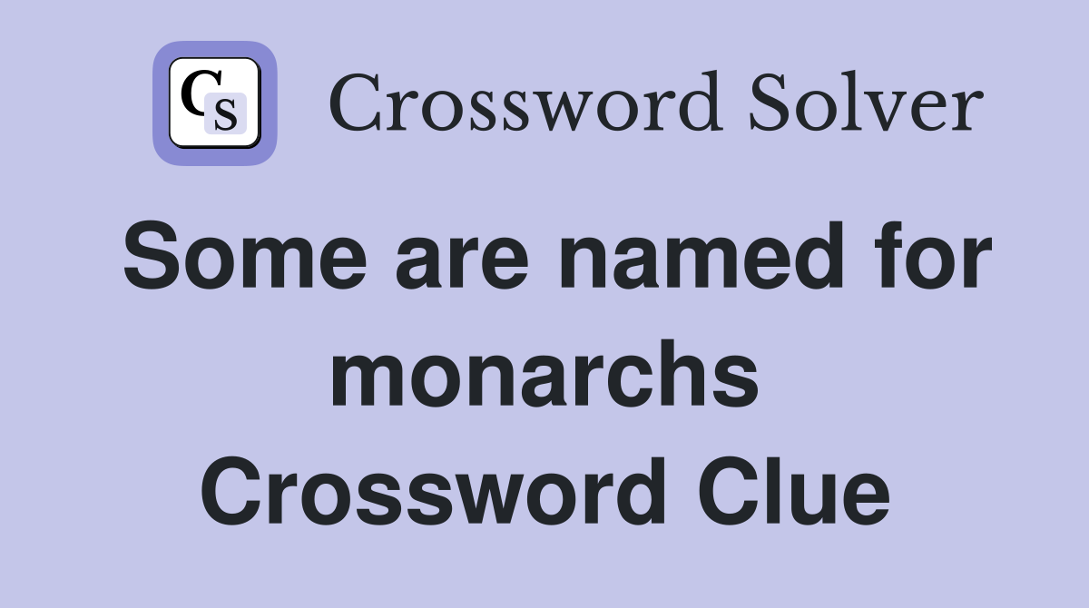 Some are named for monarchs Crossword Clue