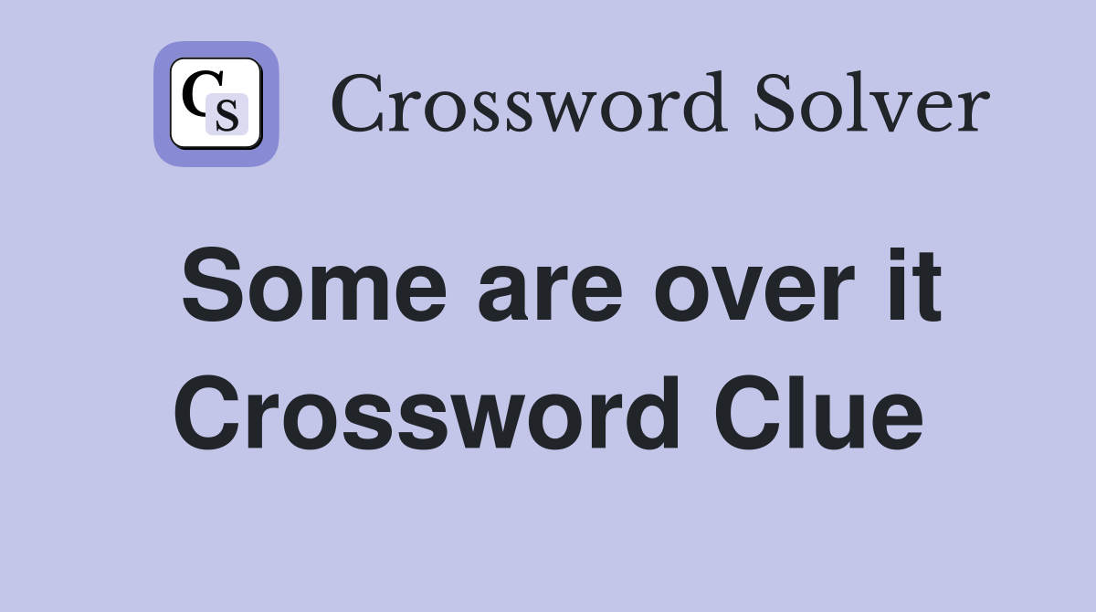Some are over it Crossword Clue
