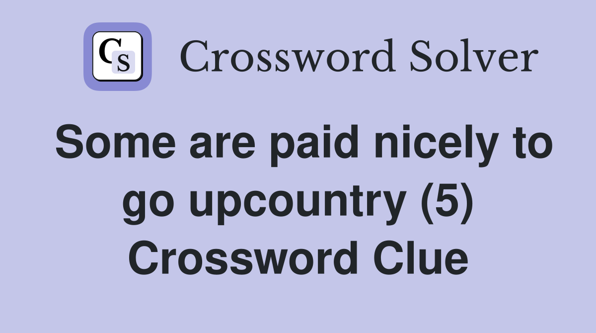 Some are paid nicely to go upcountry (5) Crossword Clue