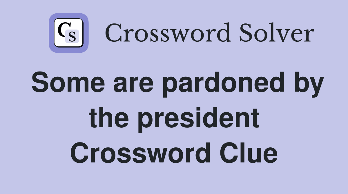 Some are pardoned by the president Crossword Clue