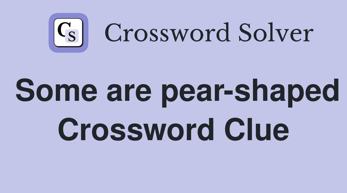 Some are pear-shaped Crossword Clue