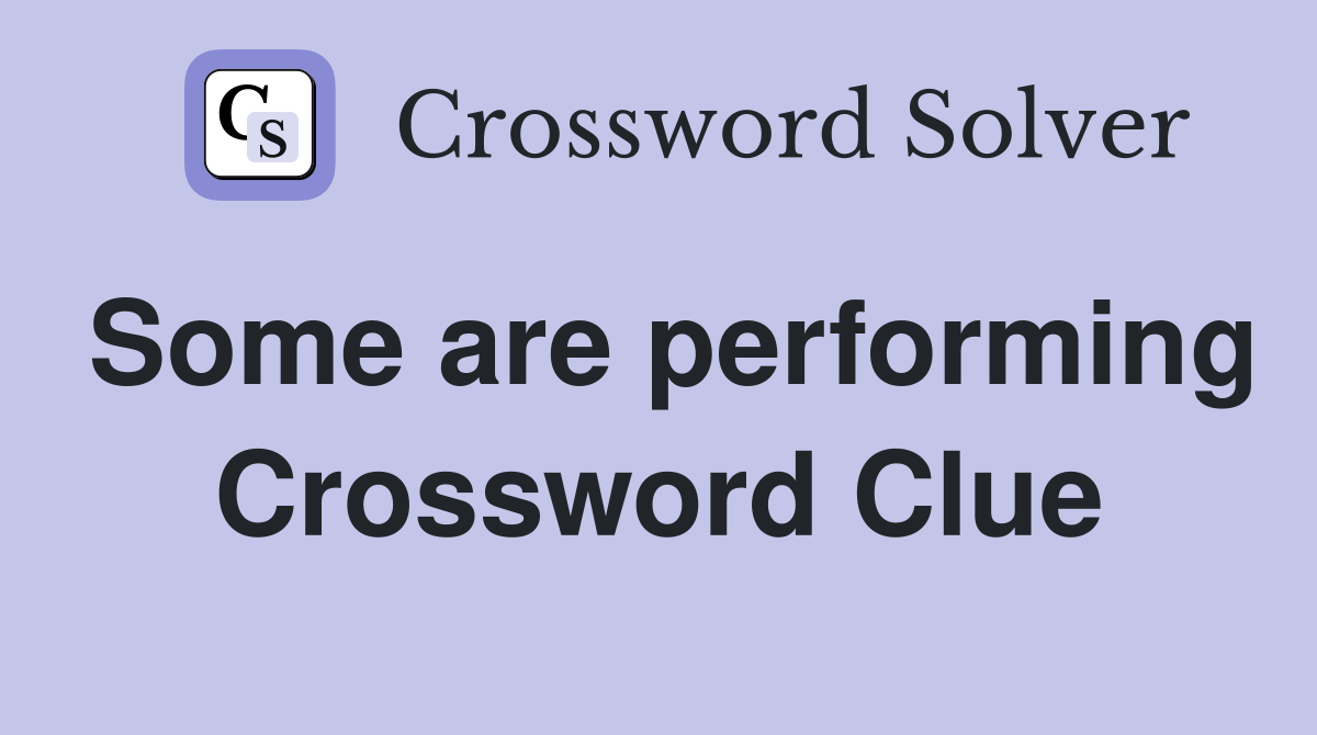 Some are performing Crossword Clue