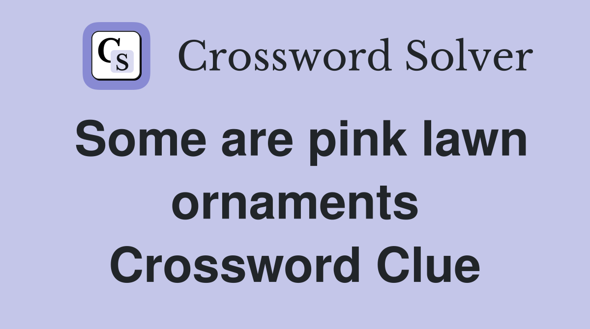 Some are pink lawn ornaments Crossword Clue