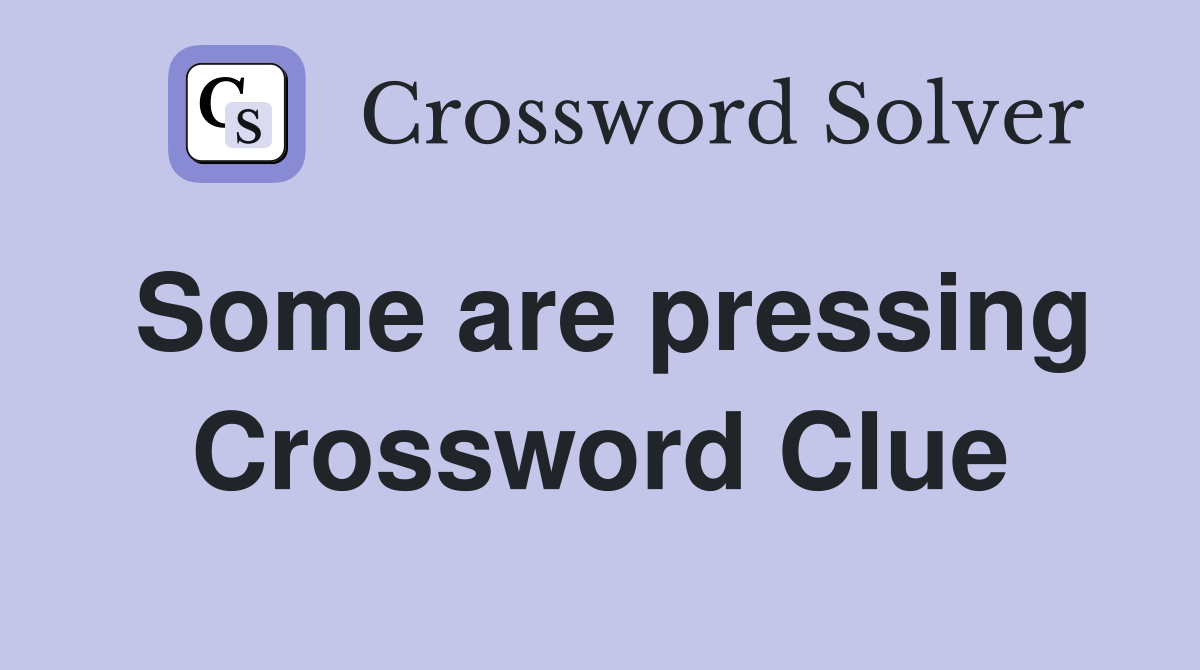 Some are pressing Crossword Clue