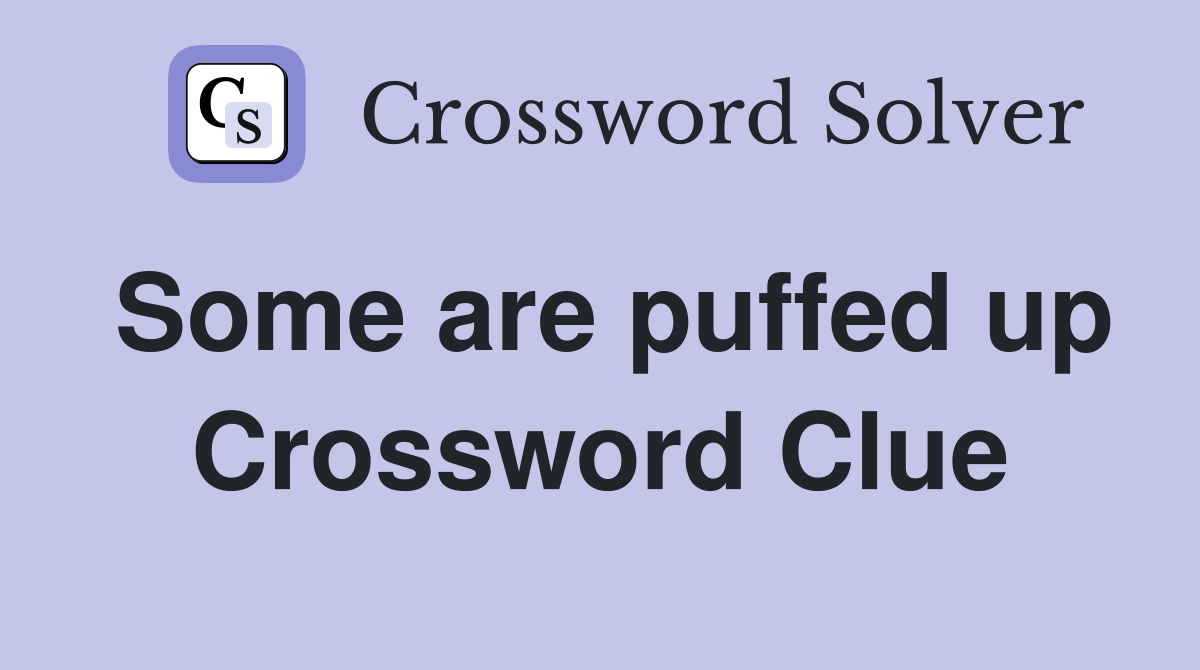 Some are puffed up Crossword Clue