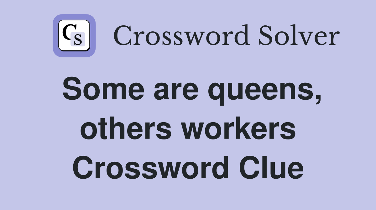 Some are queens, others workers Crossword Clue