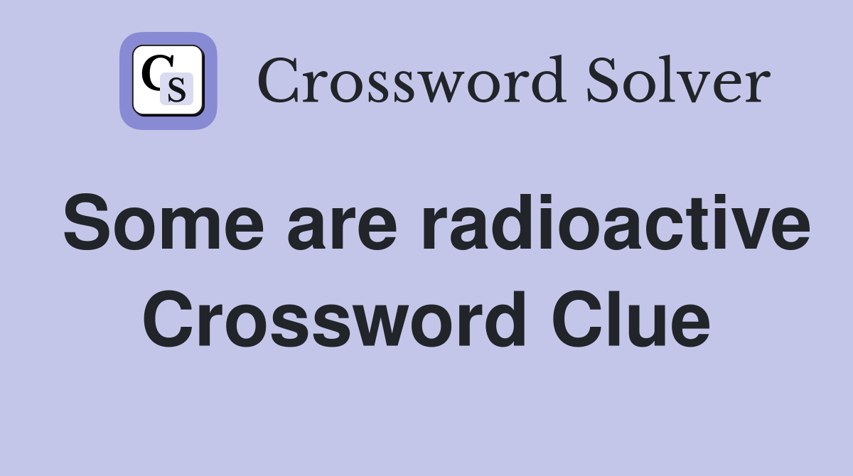 Some are radioactive Crossword Clue