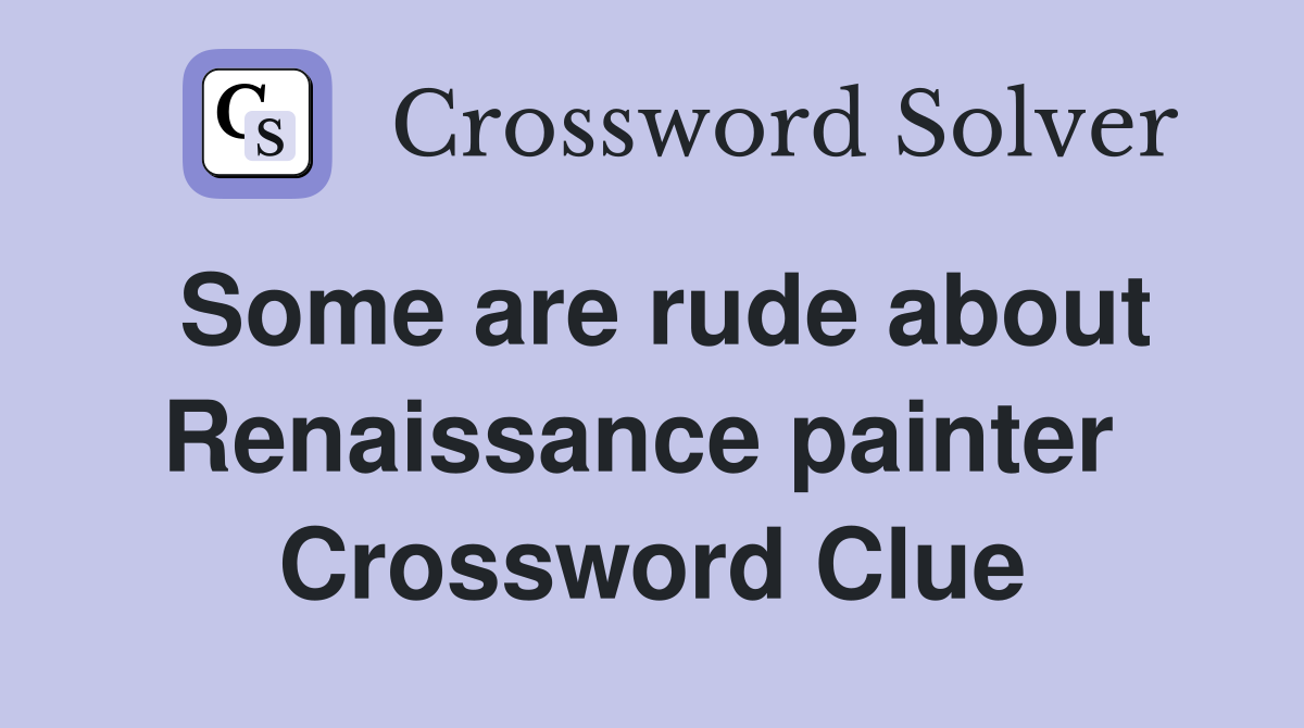 Some are rude about Renaissance painter  Crossword Clue