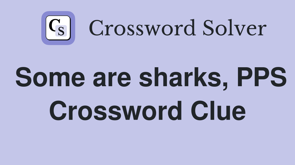 Some are sharks, PPS Crossword Clue