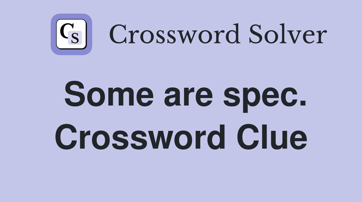 Some are spec. Crossword Clue