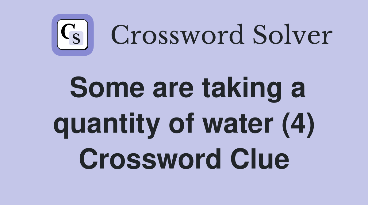 Some are taking a quantity of water (4) Crossword Clue