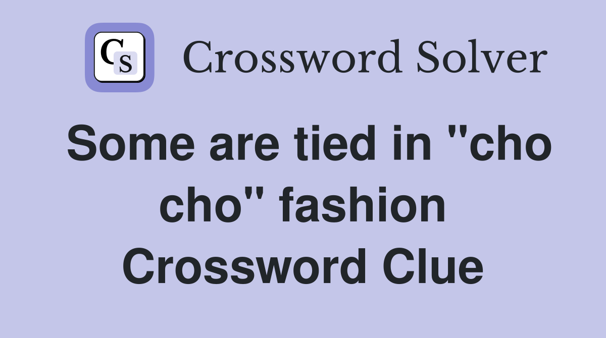 Some are tied in "cho cho" fashion Crossword Clue