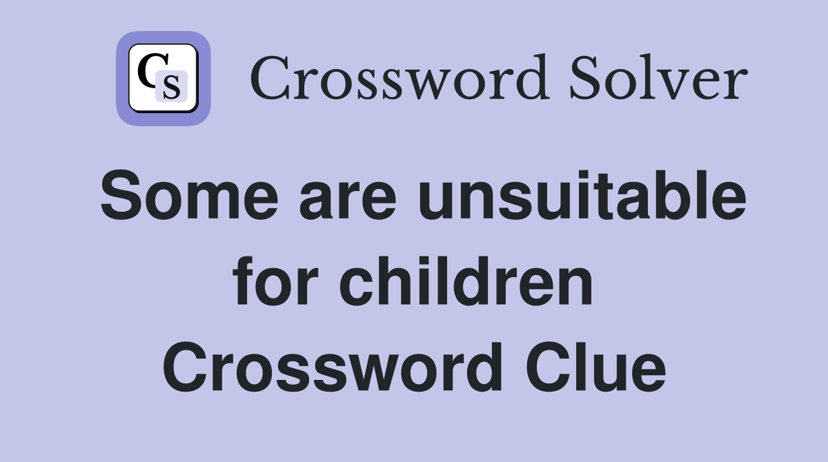 Some are unsuitable for children Crossword Clue