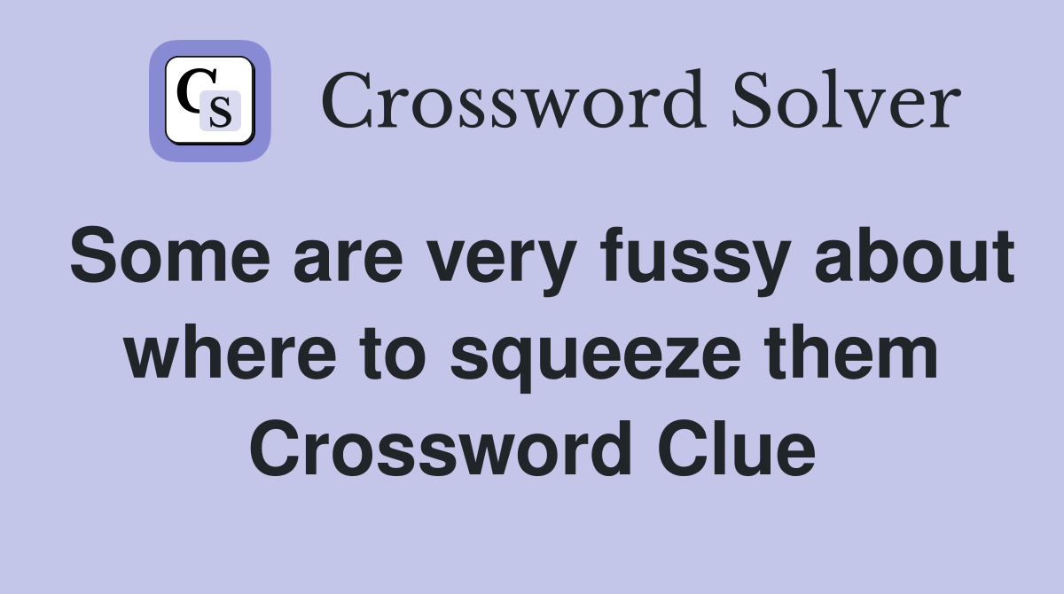 Some are very fussy about where to squeeze them Crossword Clue