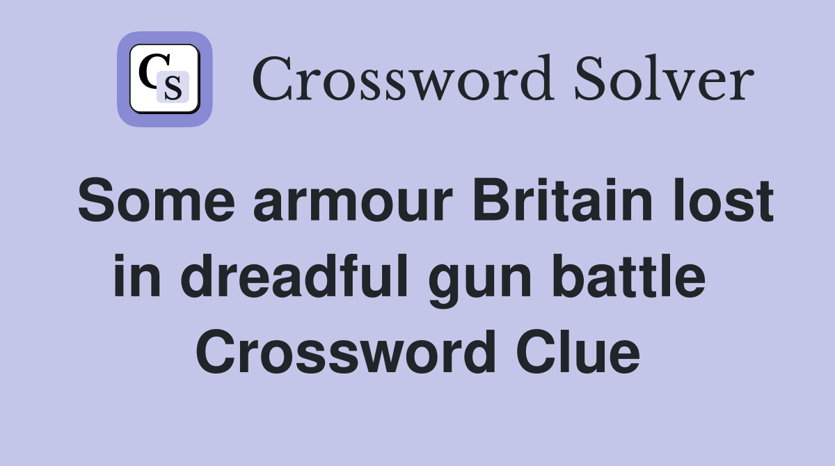 Some armour Britain lost in dreadful gun battle  Crossword Clue