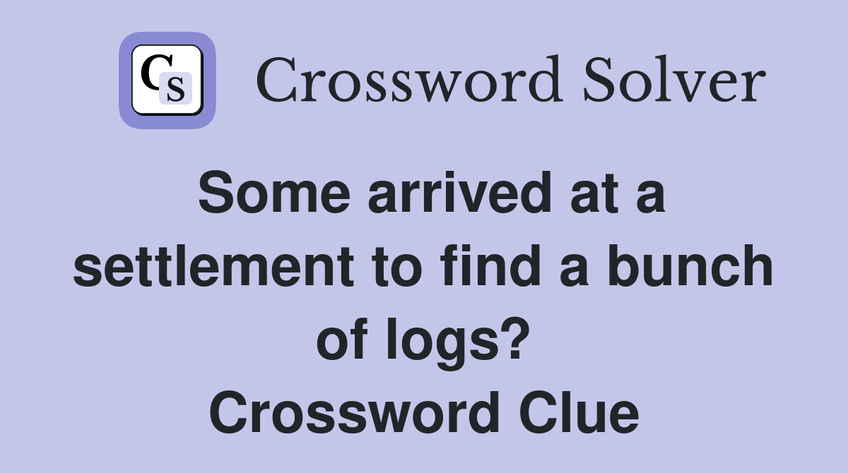 Some arrived at a settlement to find a bunch of logs? Crossword Clue
