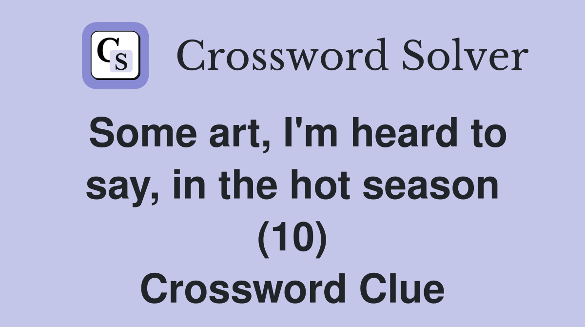 Some art, I'm heard to say, in the hot season (10) Crossword Clue