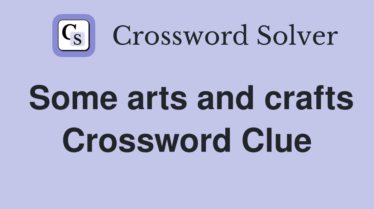 Some arts and crafts Crossword Clue