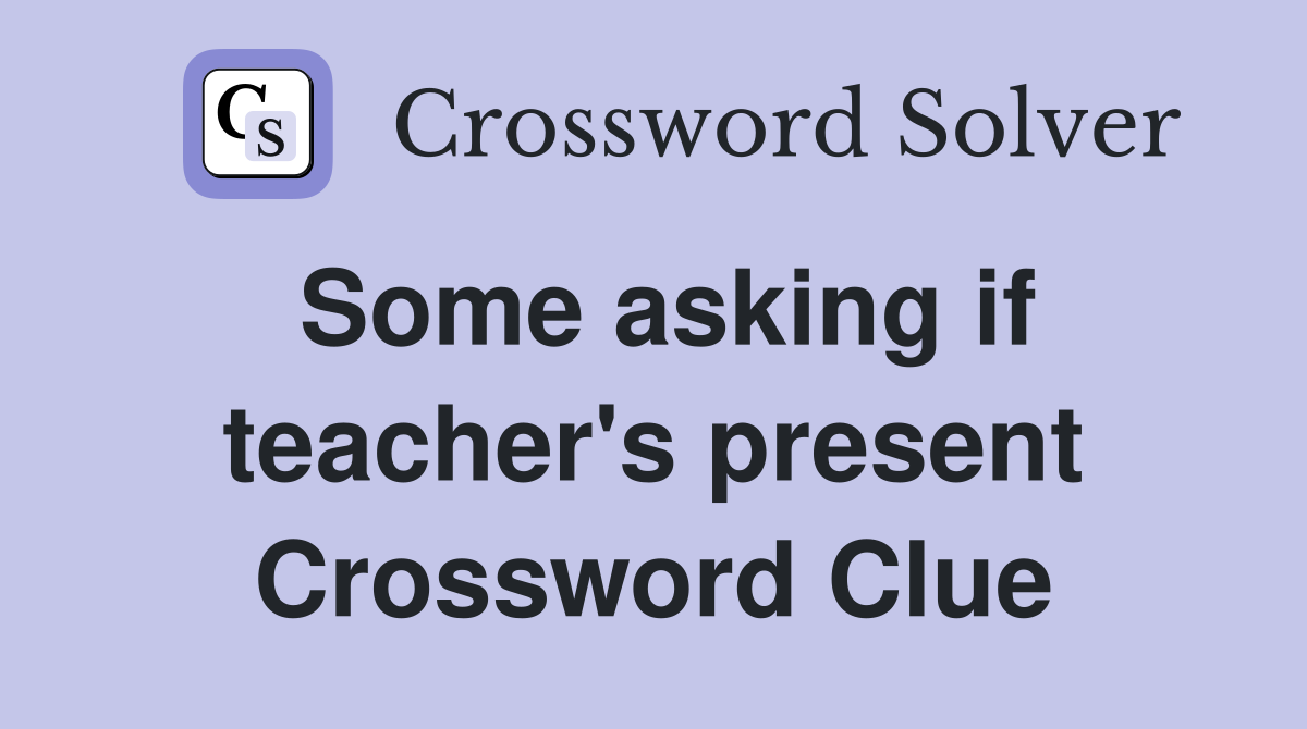 Some asking if teacher's present Crossword Clue