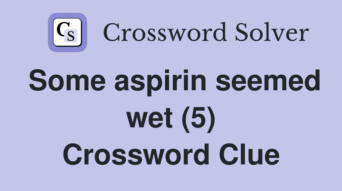 Some aspirin seemed wet (5) Crossword Clue