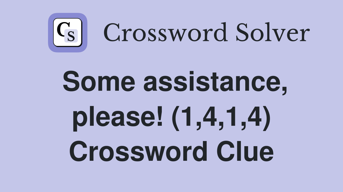 Some assistance, please! (1,4,1,4) Crossword Clue