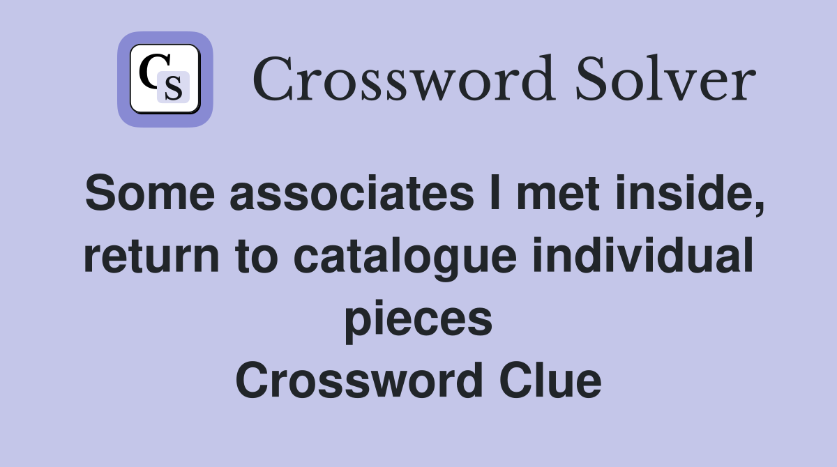 Some associates I met inside, return to catalogue individual pieces Crossword Clue