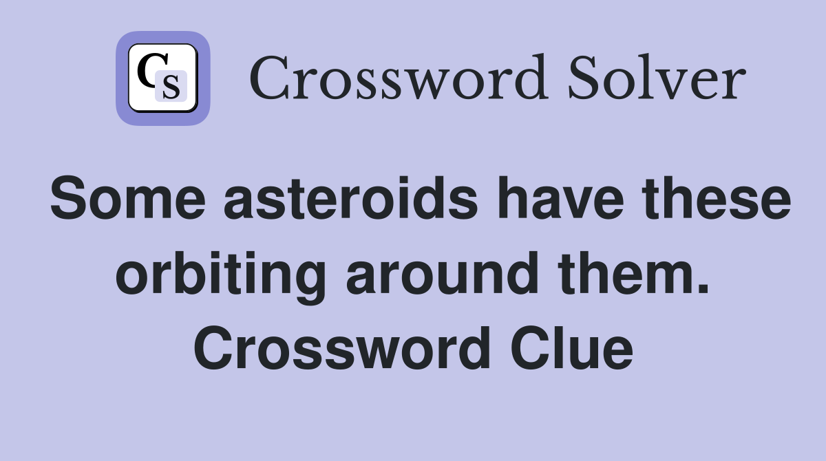 Some asteroids have these orbiting around them. Crossword Clue
