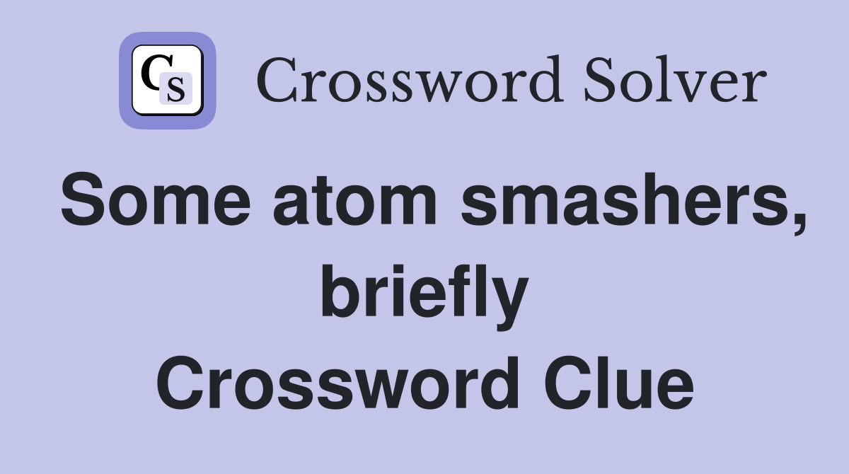 Some atom smashers, briefly Crossword Clue
