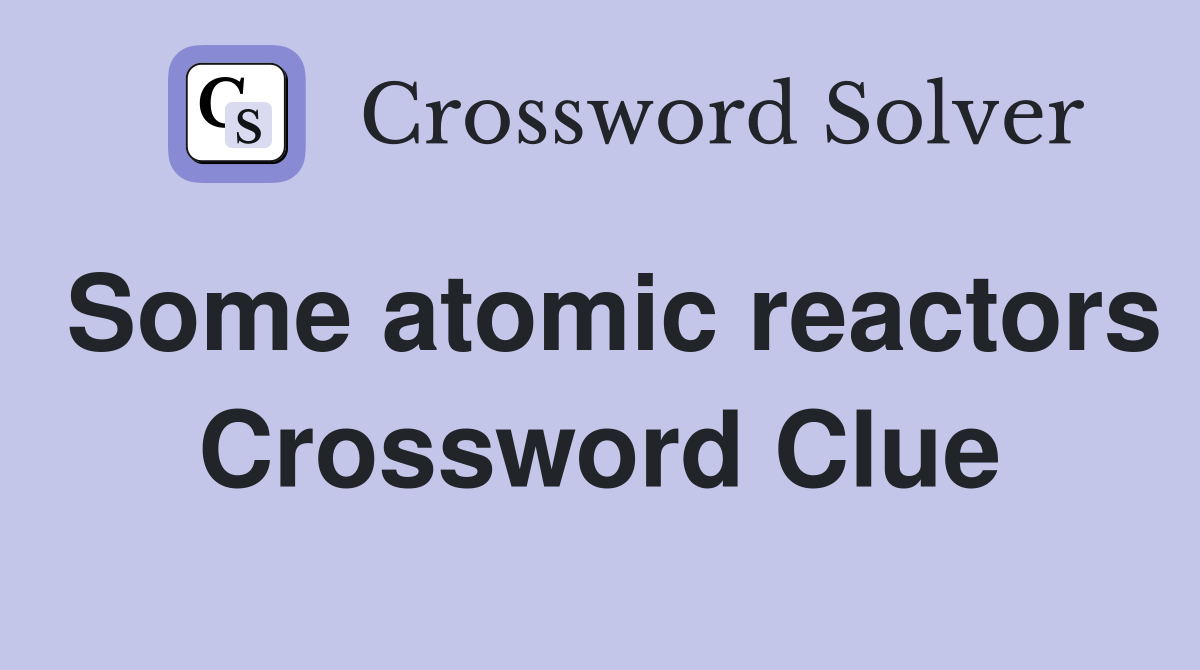 Some atomic reactors Crossword Clue
