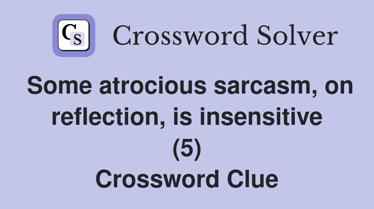 Some atrocious sarcasm, on reflection, is insensitive (5) Crossword Clue