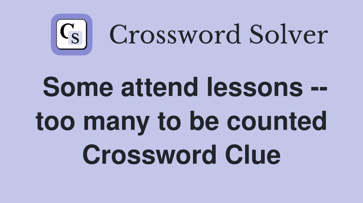 Some attend lessons -- too many to be counted Crossword Clue