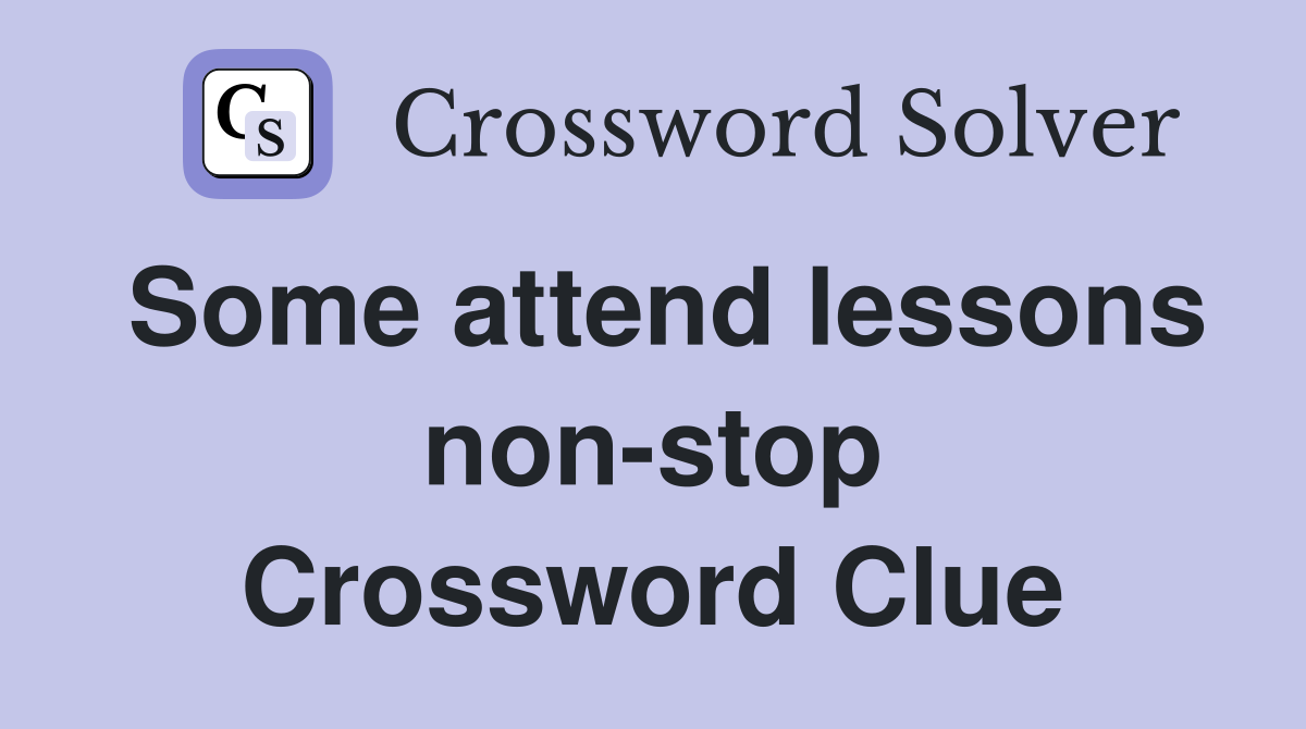 Some attend lessons non-stop Crossword Clue