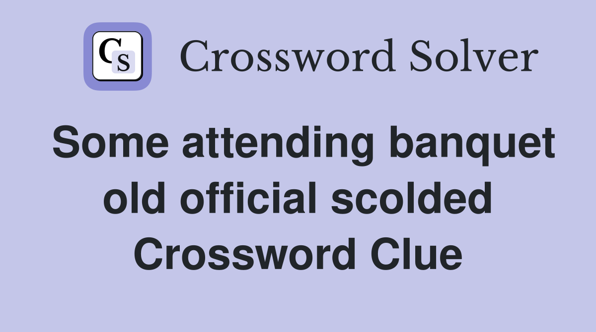 Some attending banquet old official scolded Crossword Clue