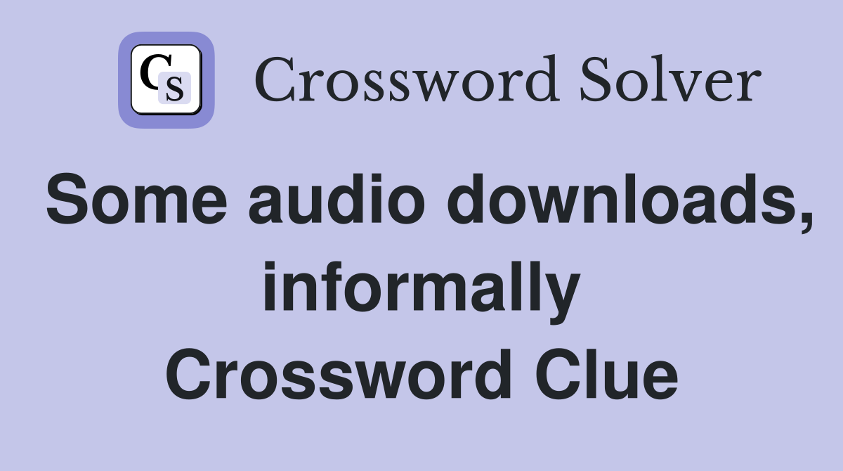 Some audio downloads, informally Crossword Clue