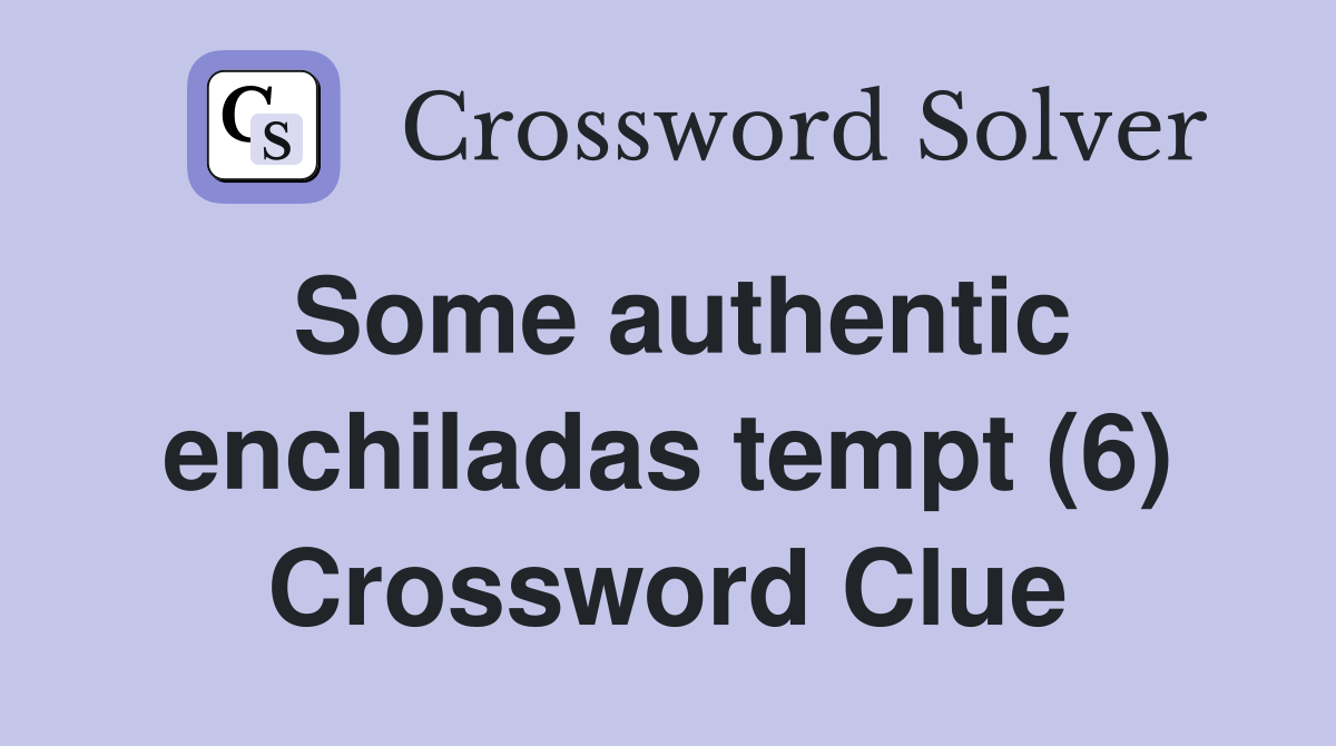 Some authentic enchiladas tempt (6) Crossword Clue
