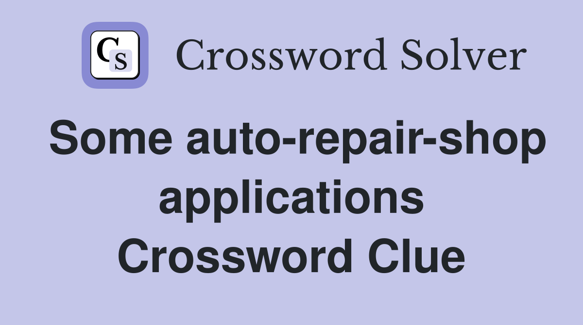 Some auto-repair-shop applications Crossword Clue