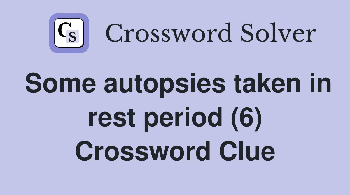 Some autopsies taken in rest period (6) Crossword Clue